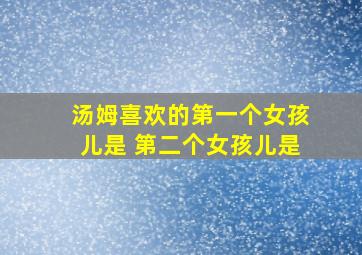 汤姆喜欢的第一个女孩儿是 第二个女孩儿是